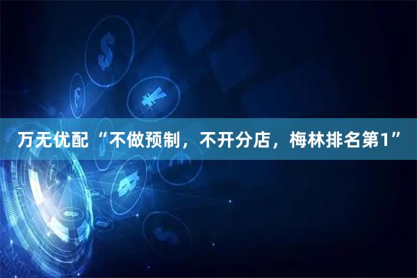 万无优配 “不做预制，不开分店，梅林排名第1”