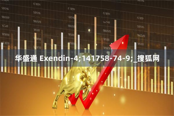 华盛通 Exendin-4;141758-74-9;_搜狐网