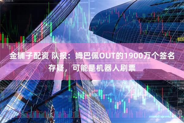 金铺子配资 队报：姆巴佩OUT的1900万个签名存疑，可能是机器人刷票