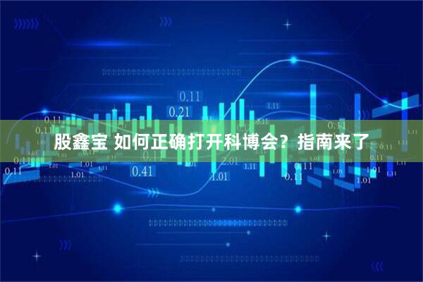 股鑫宝 如何正确打开科博会？指南来了