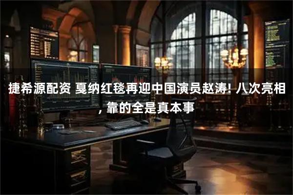 捷希源配资 戛纳红毯再迎中国演员赵涛! 八次亮相, 靠的全是真本事